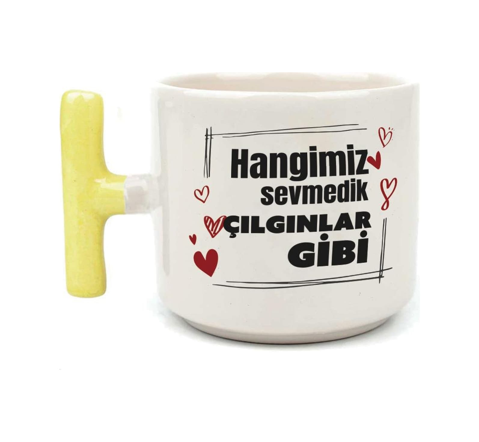 Hangimiz Sevmedik Çılgınlar Gibi Baskılı Sarı Kulplu T Kupa
